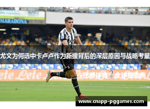 尤文为何选中卡卢卢作为新援背后的深层原因与战略考量 尤文为何选中卡卢卢作为新援背后的深层原因与战略考量