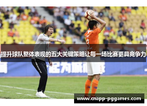 提升球队整体表现的五大关键策略让每一场比赛更具竞争力 提升球队整体表现的五大关键策略让每一场比赛更具竞争力