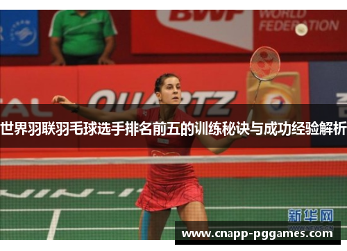 世界羽联羽毛球选手排名前五的训练秘诀与成功经验解析 世界羽联羽毛球选手排名前五的训练秘诀与成功经验解析