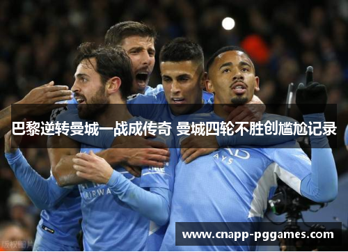 巴黎逆转曼城一战成传奇 曼城四轮不胜创尴尬记录 巴黎逆转曼城一战成传奇 曼城四轮不胜创尴尬记录