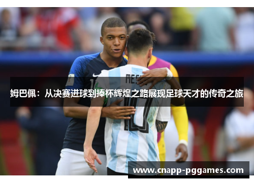 姆巴佩:从决赛进球到捧杯辉煌之路展现足球天才的传奇之旅 姆巴佩:从决赛进球到捧杯辉煌之路展现足球天才的传奇之旅