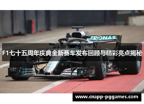 F1七十五周年庆典全新赛车发布回顾与精彩亮点揭秘