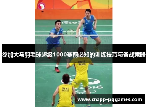 参加大马羽毛球超级1000赛前必知的训练技巧与备战策略