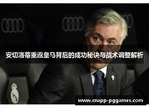 安切洛蒂重返皇马背后的成功秘诀与战术调整解析