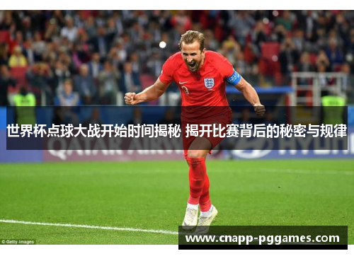 世界杯点球大战开始时间揭秘 揭开比赛背后的秘密与规律