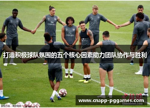 打造积极球队氛围的五个核心因素助力团队协作与胜利