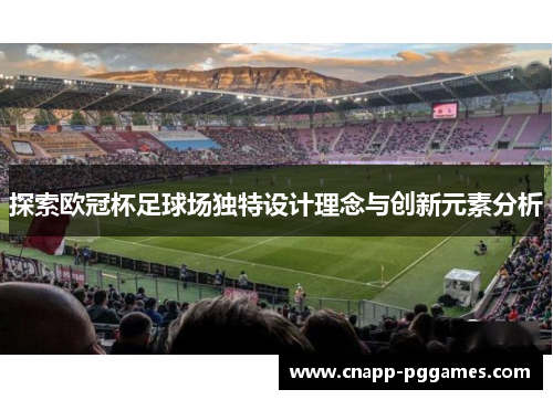 探索欧冠杯足球场独特设计理念与创新元素分析