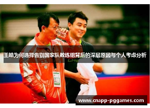 王皓为何选择告别国家队教练组背后的深层原因与个人考虑分析