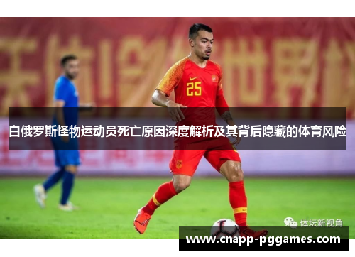 白俄罗斯怪物运动员死亡原因深度解析及其背后隐藏的体育风险
