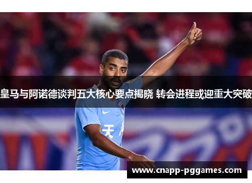 皇马与阿诺德谈判五大核心要点揭晓 转会进程或迎重大突破