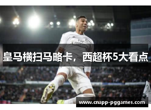 皇马横扫马略卡，西超杯5大看点