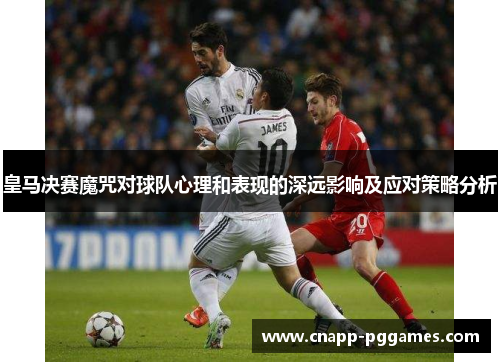 皇马决赛魔咒对球队心理和表现的深远影响及应对策略分析