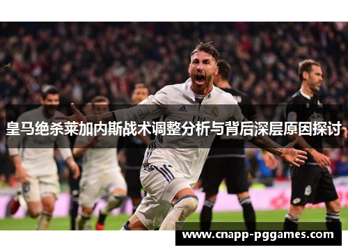 皇马绝杀莱加内斯战术调整分析与背后深层原因探讨