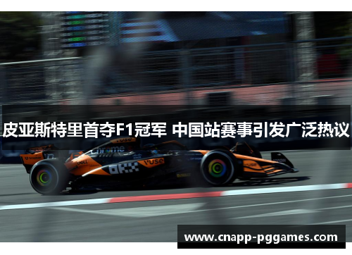 皮亚斯特里首夺F1冠军 中国站赛事引发广泛热议
