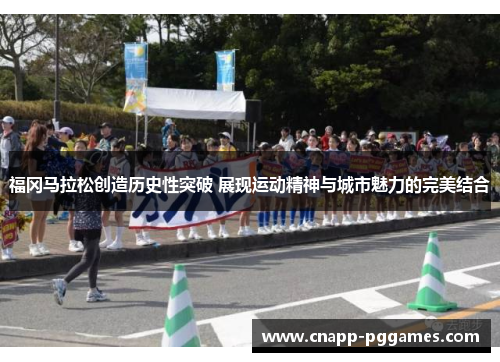 福冈马拉松创造历史性突破 展现运动精神与城市魅力的完美结合
