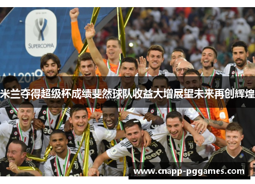 米兰夺得超级杯成绩斐然球队收益大增展望未来再创辉煌