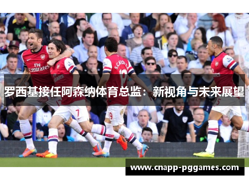 罗西基接任阿森纳体育总监：新视角与未来展望