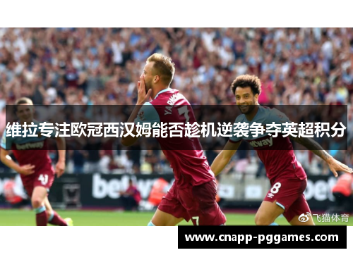 维拉专注欧冠西汉姆能否趁机逆袭争夺英超积分