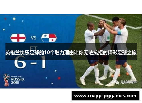 英格兰快乐足球的10个魅力理由让你无法抗拒的精彩足球之旅