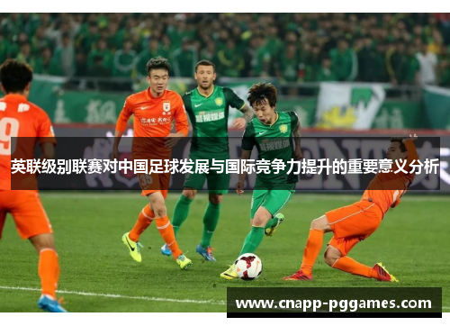 英联级别联赛对中国足球发展与国际竞争力提升的重要意义分析