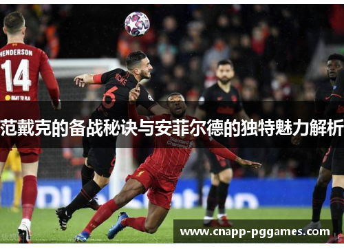 范戴克的备战秘诀与安菲尔德的独特魅力解析