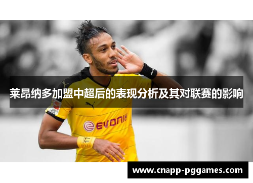 莱昂纳多加盟中超后的表现分析及其对联赛的影响