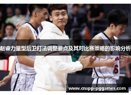 赵睿力量型后卫打法调整要点及其对比赛策略的影响分析