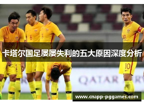 卡塔尔国足屡屡失利的五大原因深度分析