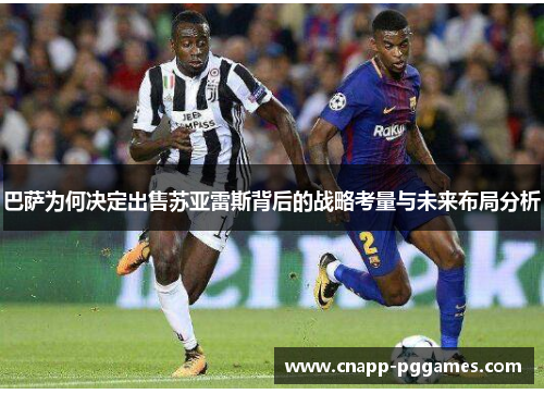 巴萨为何决定出售苏亚雷斯背后的战略考量与未来布局分析