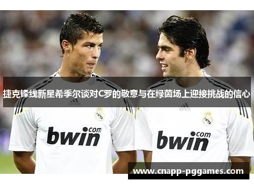 捷克锋线新星希季尔谈对C罗的敬意与在绿茵场上迎接挑战的信心