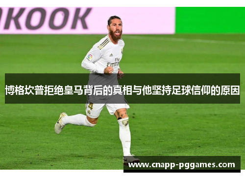 博格坎普拒绝皇马背后的真相与他坚持足球信仰的原因