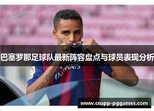 巴塞罗那足球队最新阵容盘点与球员表现分析