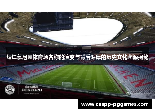 拜仁慕尼黑体育场名称的演变与背后深厚的历史文化渊源揭秘