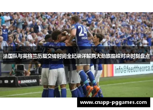 法国队与英格兰历届交锋时间全纪录详解两大劲旅巅峰对决时刻盘点