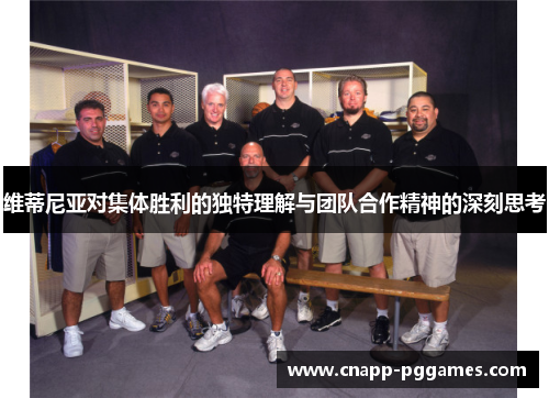 维蒂尼亚对集体胜利的独特理解与团队合作精神的深刻思考