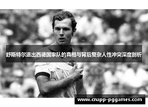 舒斯特尔退出西德国家队的真相与背后复杂人性冲突深度剖析
