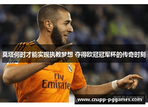 莫塔何时才能实现执教梦想 夺得欧冠冠军杯的传奇时刻 莫塔何时才能实现执教梦想 夺得欧冠冠军杯的传奇时刻