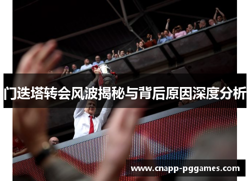 门迭塔转会风波揭秘与背后原因深度分析 门迭塔转会风波揭秘与背后原因深度分析