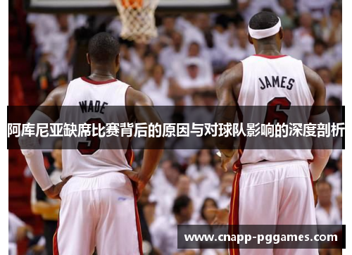 阿库尼亚缺席比赛背后的原因与对球队影响的深度剖析 阿库尼亚缺席比赛背后的原因与对球队影响的深度剖析