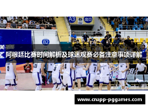 阿根廷比赛时间解析及球迷观赛必备注意事项详解