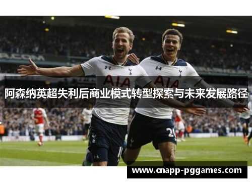 阿森纳英超失利后商业模式转型探索与未来发展路径