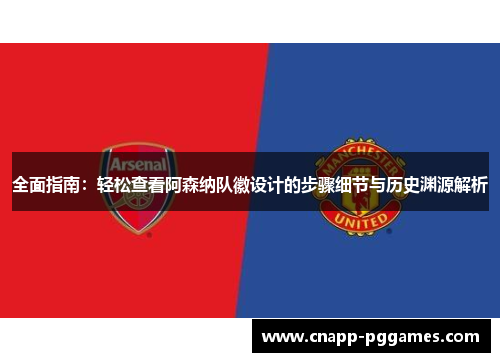 全面指南：轻松查看阿森纳队徽设计的步骤细节与历史渊源解析