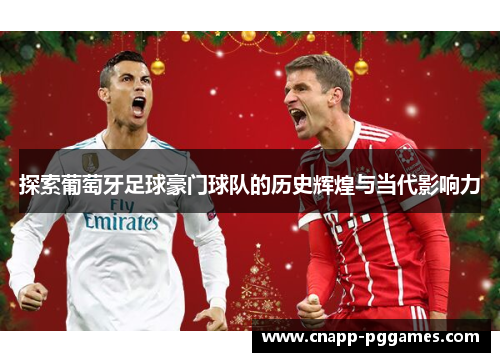 探索葡萄牙足球豪门球队的历史辉煌与当代影响力 探索葡萄牙足球豪门球队的历史辉煌与当代影响力
