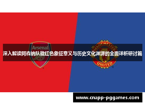 深入解读阿森纳队徽红色象征意义与历史文化渊源的全面详析研讨篇