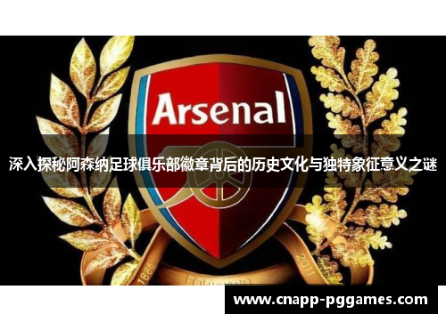 深入探秘阿森纳足球俱乐部徽章背后的历史文化与独特象征意义之谜