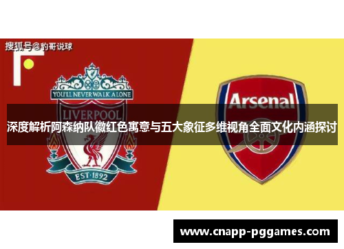 深度解析阿森纳队徽红色寓意与五大象征多维视角全面文化内涵探讨
