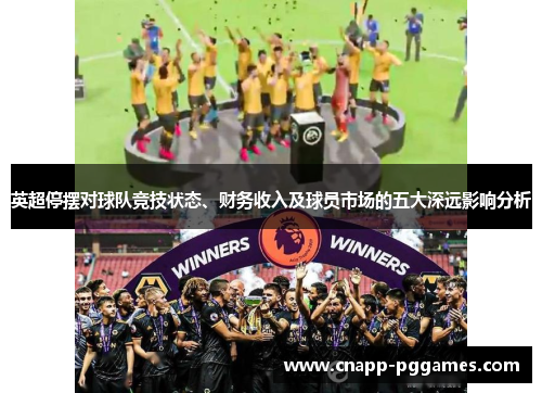 英超停摆对球队竞技状态、财务收入及球员市场的五大深远影响分析 英超停摆对球队竞技状态、财务收入及球员市场的五大深远影响分析