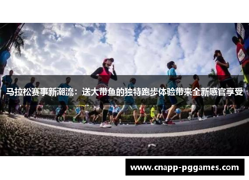 马拉松赛事新潮流:送大带鱼的独特跑步体验带来全新感官享受 马拉松赛事新潮流:送大带鱼的独特跑步体验带来全新感官享受
