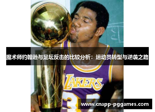 魔术师约翰逊与足坛反击的比较分析：运动员转型与逆袭之路