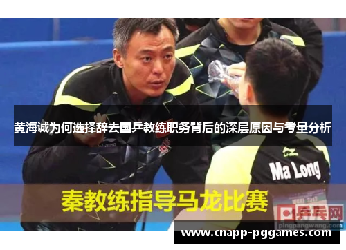 黄海诚为何选择辞去国乒教练职务背后的深层原因与考量分析